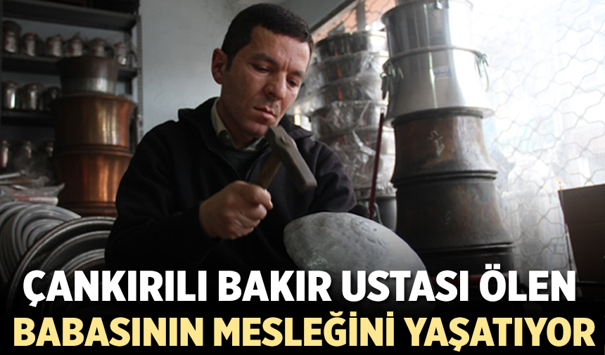 Çankırı'lı bakır ustasının mesleğini oğlu yaşatıyor