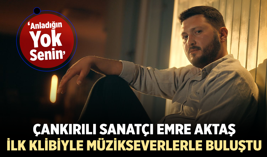 Çankırılı sanatçı Emre Aktaş, "Anladığın Yok Senin" ile müzikseverlerle buluştu!