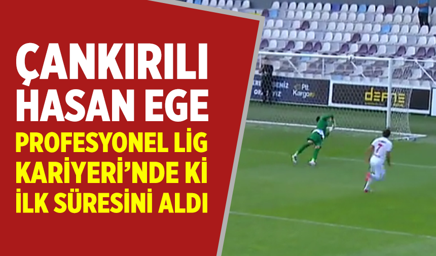 Çankırılı Hasan Ege profesyonel ligde ilk süresini aldı