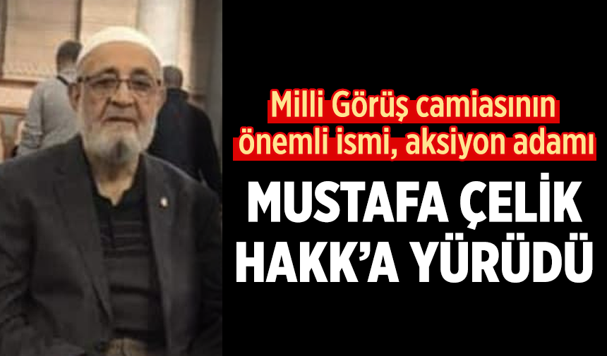 Ömrünü Milli Görüş davasına adayan Mustafa Çelik Hoca Hakk'a yürüdü