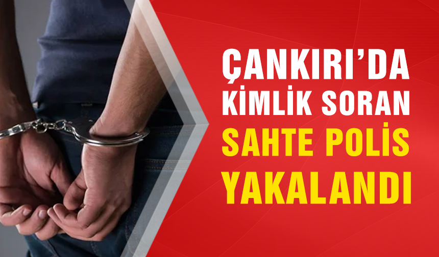 Çankırı’da kimlik soran sahte polis yakalandı