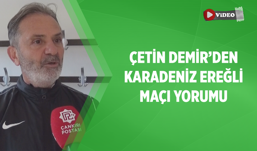 Çankırı FK antrenörü Çetin Demir’den Karedeniz Ereğli maçı yorumu