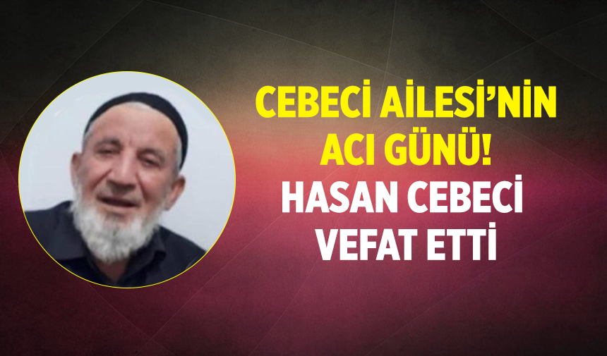 Cebeci ailesinin acı günü! Hasan Cebeci vefat etti