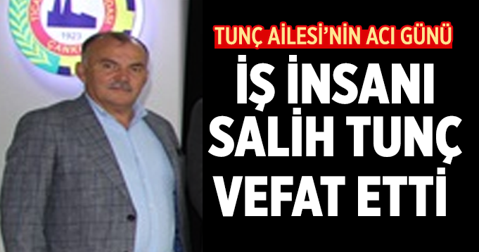 Çankırılı İş İnsanı Salih Tunç vefat etti