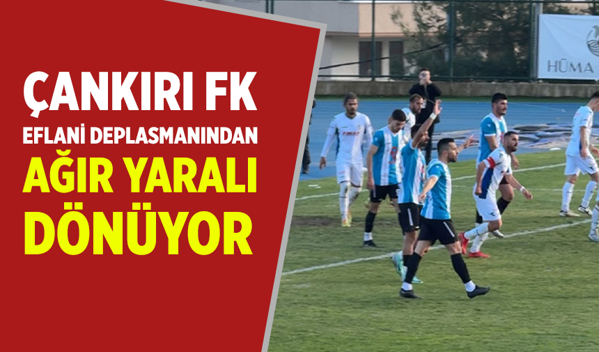 Çankırı FK, Eflani deplasmanından ağır yaralı dönüyor