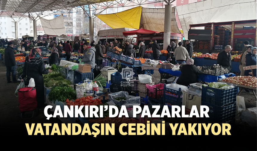 Çankırı’da pazarlar cep yakıyor