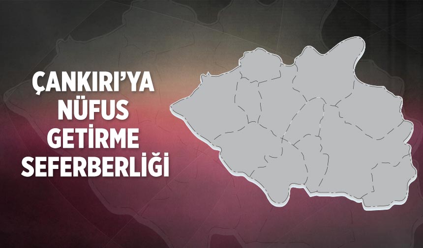 Çankırı’ya nüfus getirme seferberliği