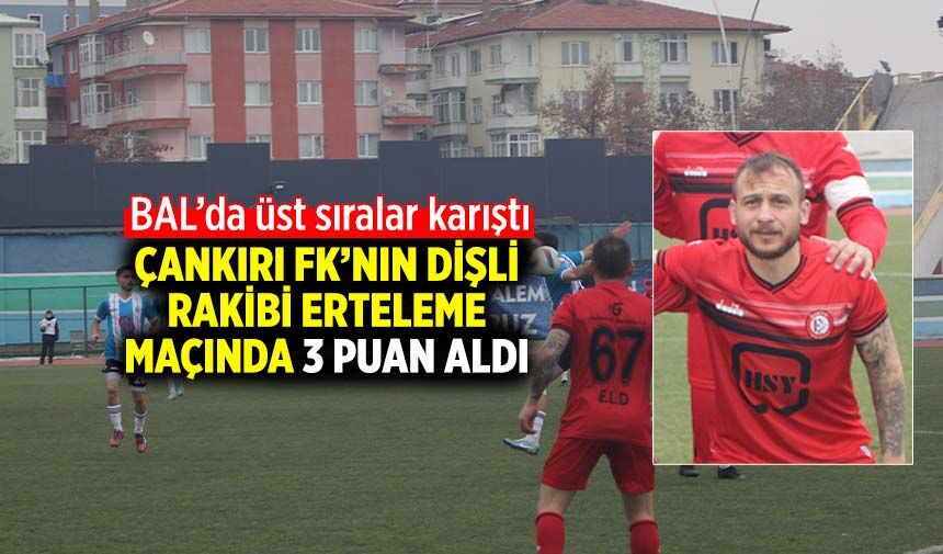 Çankırı FK’nın dişli rakibi erteleme maçında 3 puan aldı