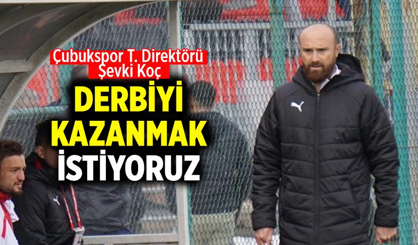 Çubukspor T. Direktörü Şevki Koç: Derbiyi kazanmak istiyoruz