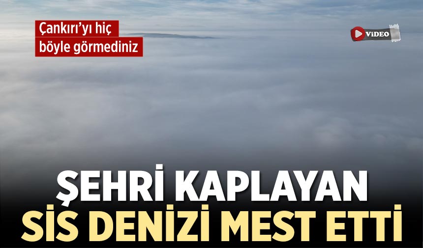 Çankırı’yı kaplayan ’sis denizi’ mest etti