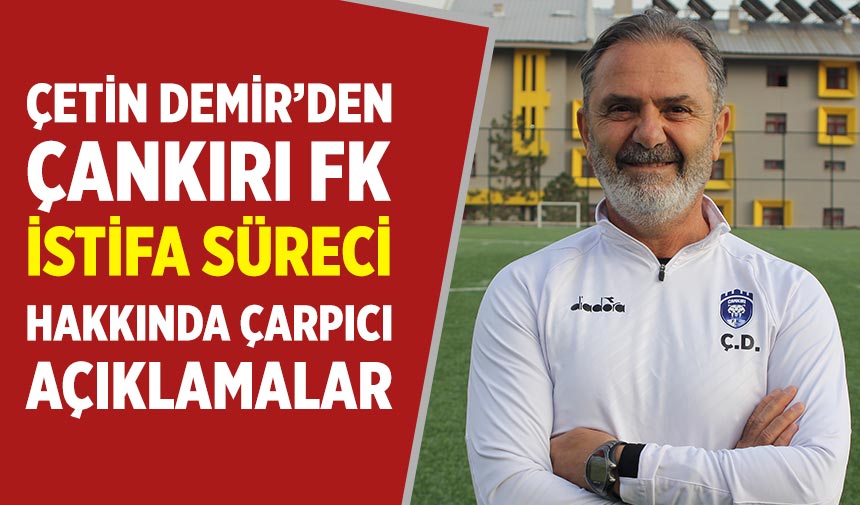 Çetin Demir'den Çankırı FK istifa süreci hakkında çarpıcı açıklamalar