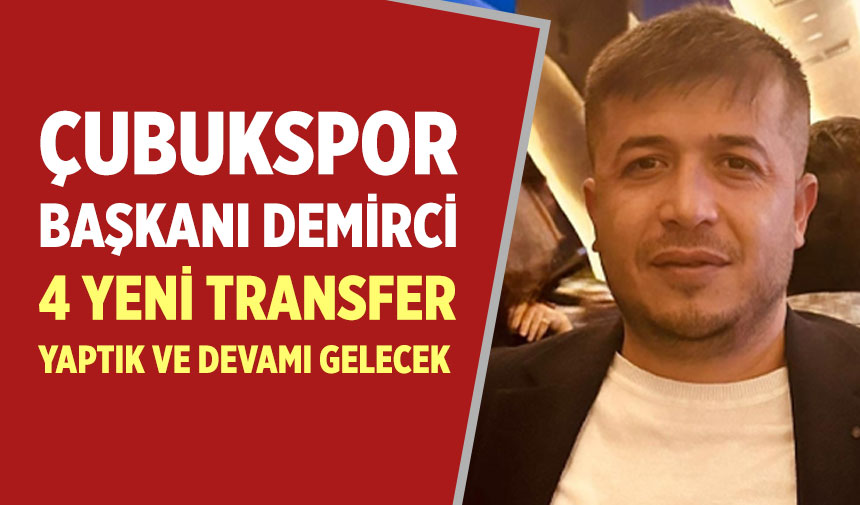 Çubukspor Başkanı Demirci, “4 yeni transfer yaptık ve devamı gelecek”