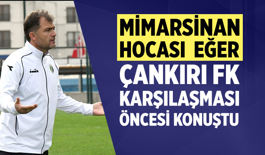 Mimarsinan Hocası  Eğer, Çankırı FK karşılaşması öncesi konuştu