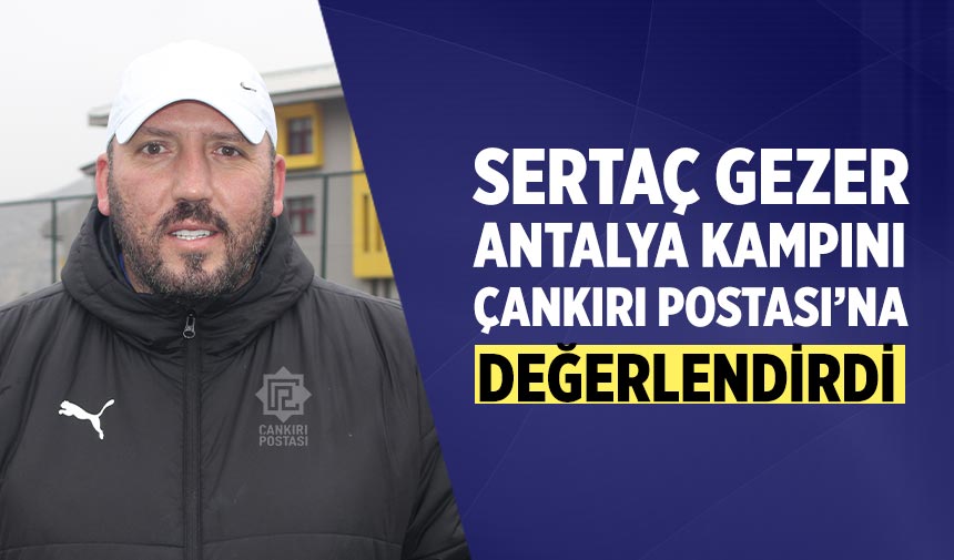 Sertaç Gezer Antalya kampını Çankırı Postasına değerlendirdi