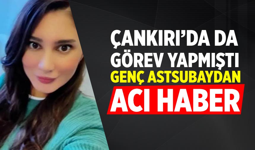 Çankırı’da da görev yapmıştı! Genç astsubaydan acı haber