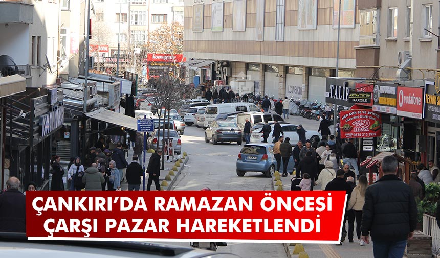 Çankırı’da Ramazan öncesi çarşı pazar hareketlendi