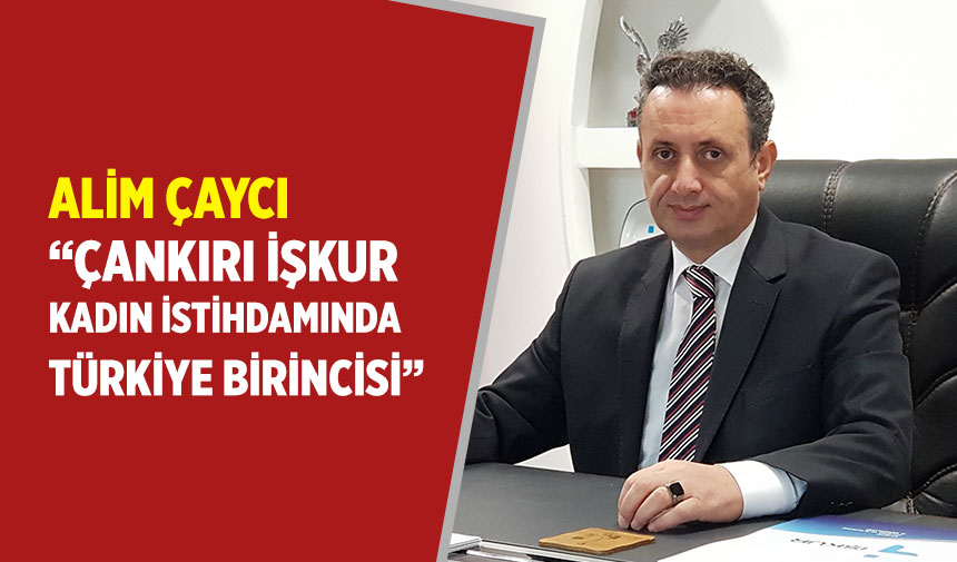 Alim Çaycı; "Çankırı İŞKUR kadın istihdamında Türkiye birincisi"