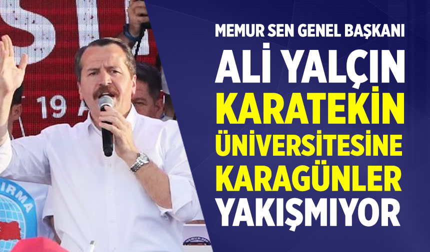 Memur Sen Genel Başkanı Yalçın: Karatekin Üniversitesine Karagünler Yakışmıyor