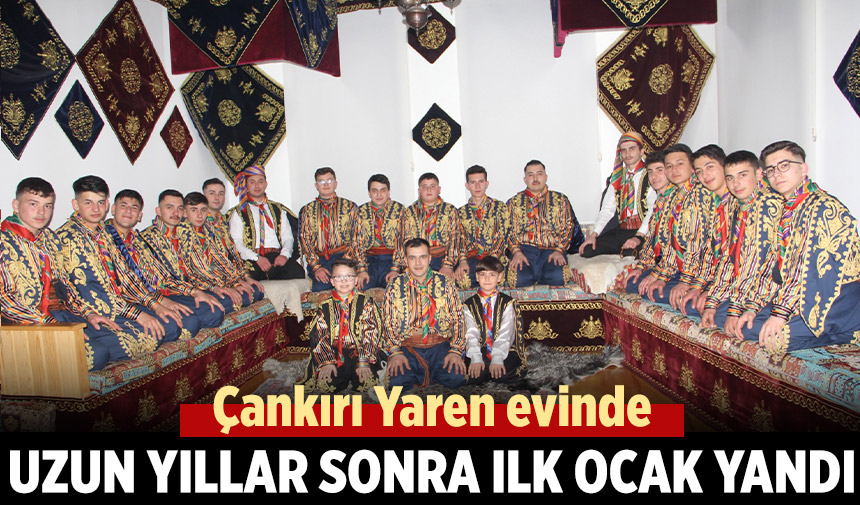 Çankırı Yaren evinde uzun yıllar sonra ilk ocak yandı