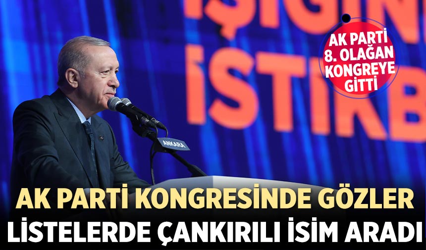 AK Parti 8. Olağan Kongresinde gözler listede Çankırılı isim aradı