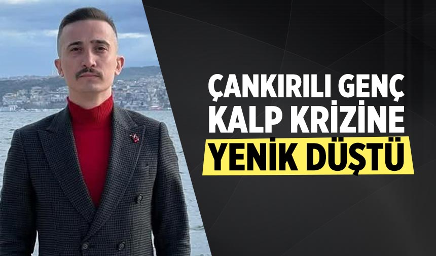 Çankırılı genç kalp krizine yenik düştü