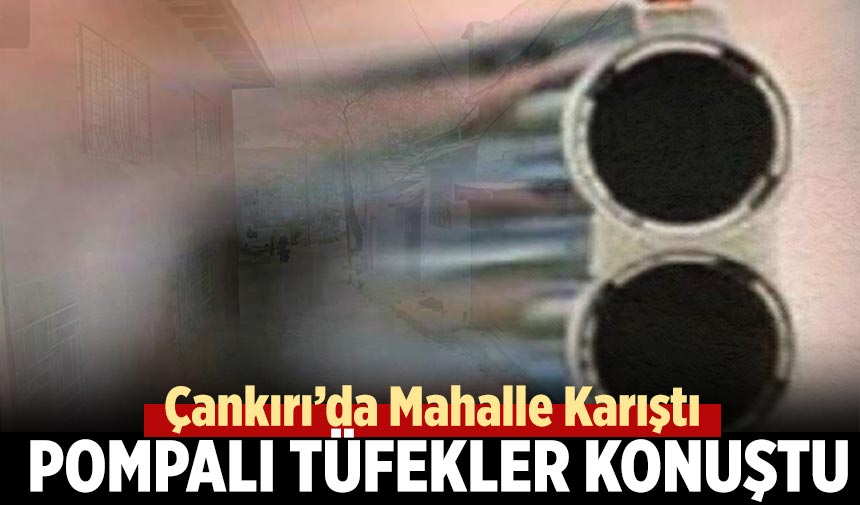 Çankırı’da Mahalle Karıştı, Pompalı Tüfekler Konuştu