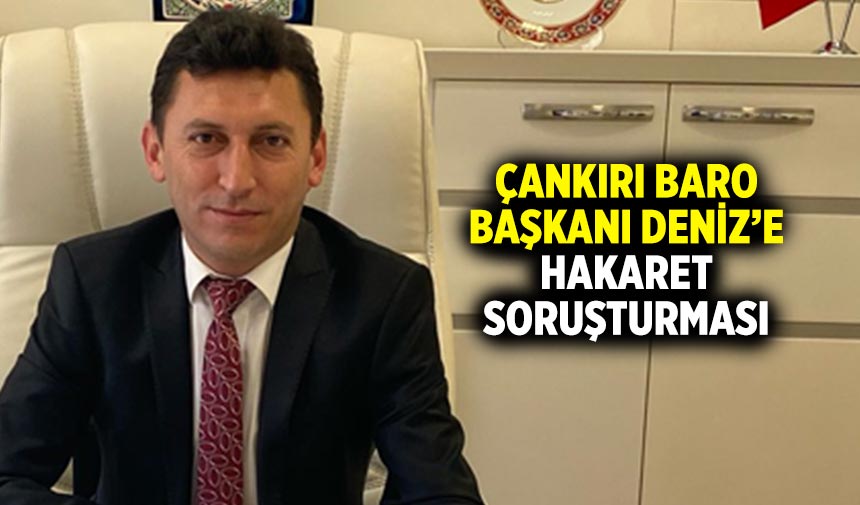 Çankırı Baro Başkanı Av. Mustafa Deniz’e ‘hakaret’ soruşturması