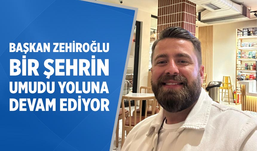 Başkan Zehiroğlu: Bir şehrin umudu yoluna devam ediyor