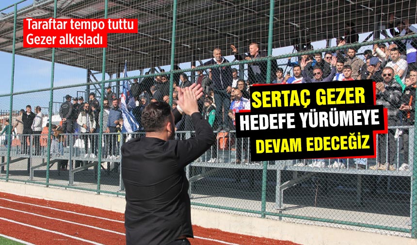 Sertaç Gezer: Kazandık ve hedefe yürümeye devam ediyoruz