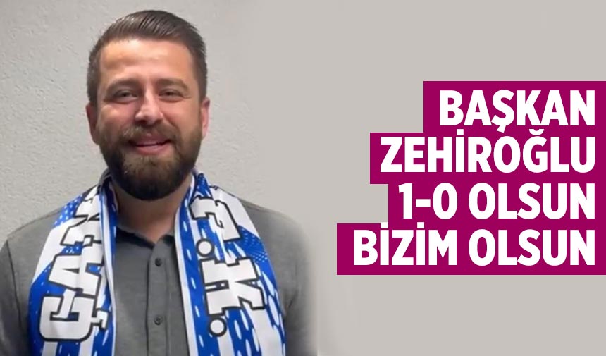 Başkan Zehiroğlu: 1-0 olsun, bizim olsun