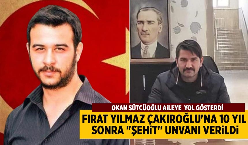 Fırat Yılmaz Çakıroğlu'na 10 Yıl Sonra "Şehit" unvanı verildi