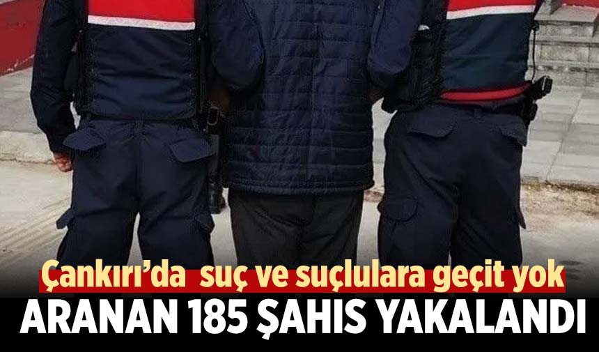 Çankırı’da  suç ve suçlulara geçit yok: Aranan 185 şahıs yakalandı