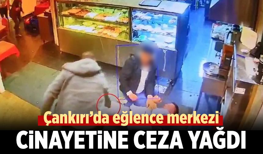 Çankırı’da eğlence merkezi cinayetine ceza yağdı