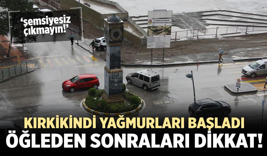 Çankırı’da kırkikindi yağmurları başladı: Öğleden sonraları dikkat!