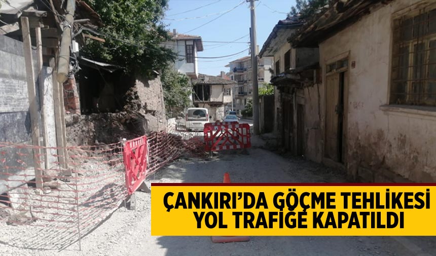 Çankırı’da Göçme Tehlikesi: Yol Trafiğe Kapatıldı