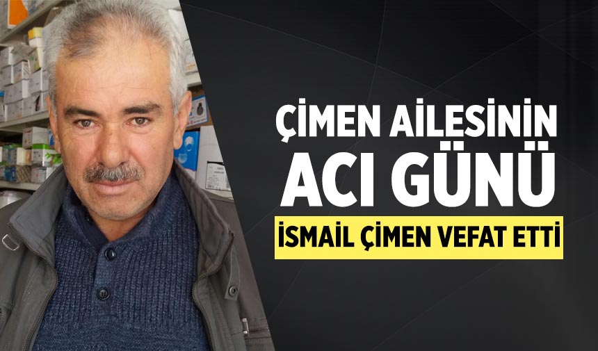 Çimen Ailesinin acı günü: İsmail Çimen vefat etti