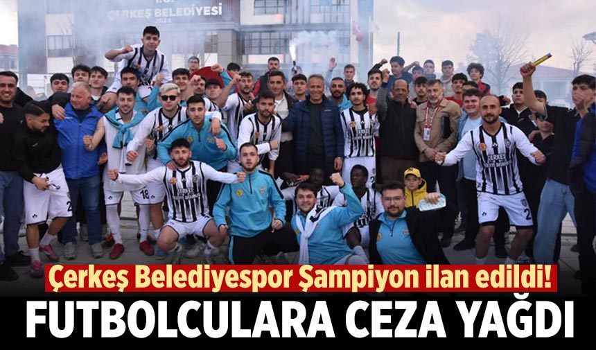 Çerkeş Belediyespor Şampiyon ilan edildi! Futbolculara ceza yağdı
