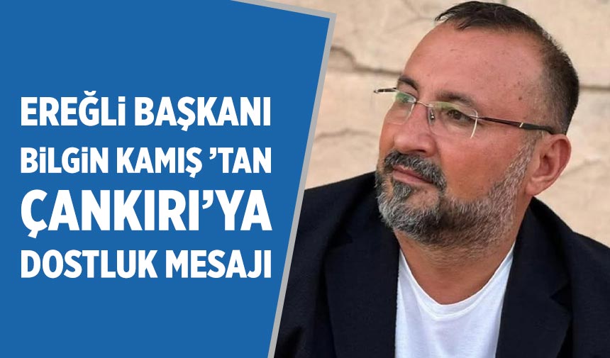 Ereğli Başkanı Bilgin Kamış ’tan Çankırı’ya Dostluk Mesajı