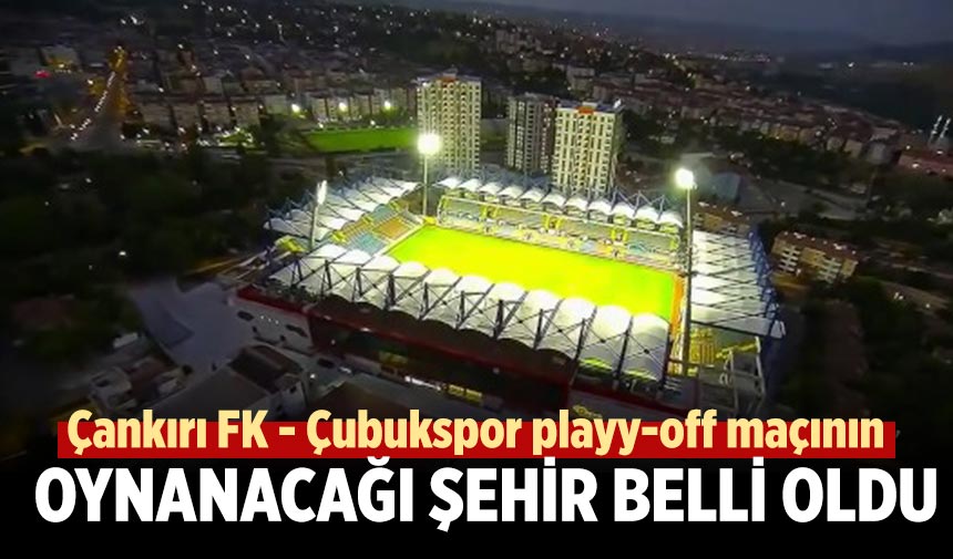 Çankırı FK - Çubukspor playy-off maçının oynanacağı şehir belli oldu