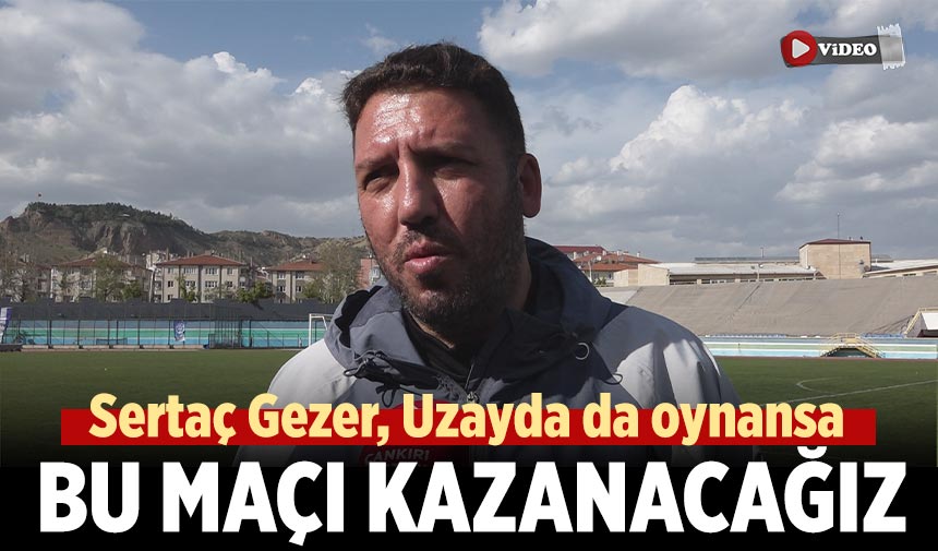 Sertaç Gezer, Uzayda da oynansa bu maçı kazanacağız