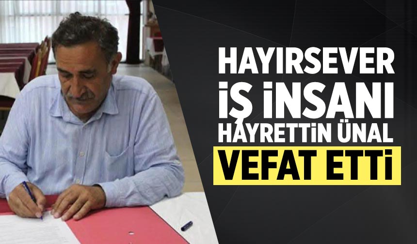 Hayırsever iş insanı Hayrettin ünal vefat etti