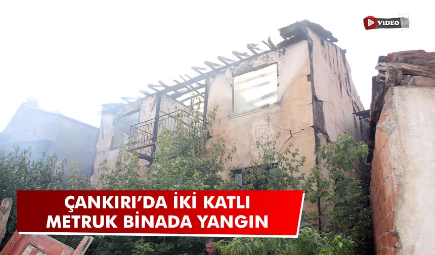 Çankırı’da iki katlı metruk binada yangın