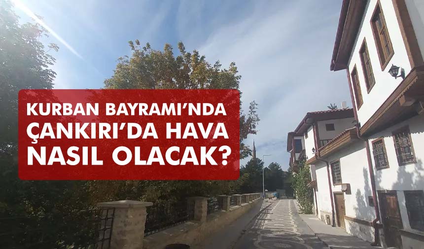 Kurban Bayramı'nda Çankırı’da hava nasıl olacak?