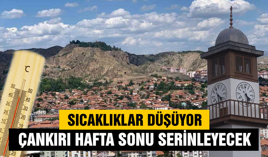 Sıcaklıklar düşüyor: Çankırı hafta sonu serinleyecek