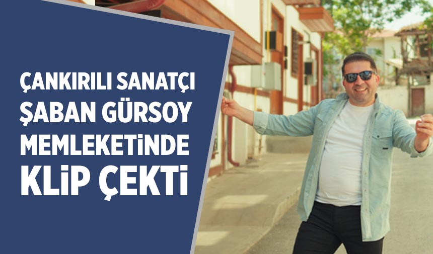 Çankırılı Sanatçı Şaban Gürsoy memleketinde klip çekti