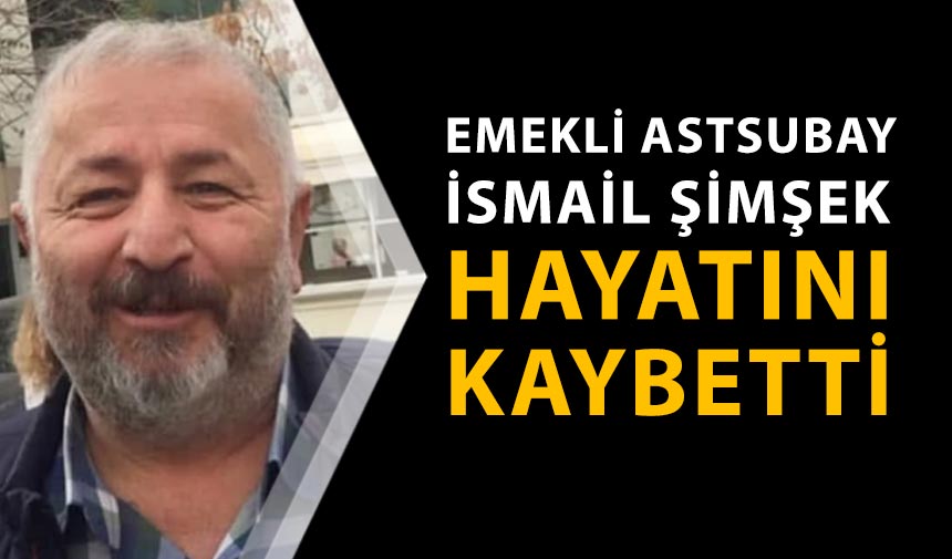 Emekli Astsubay İsmail Şimşek hayatını kaybetti