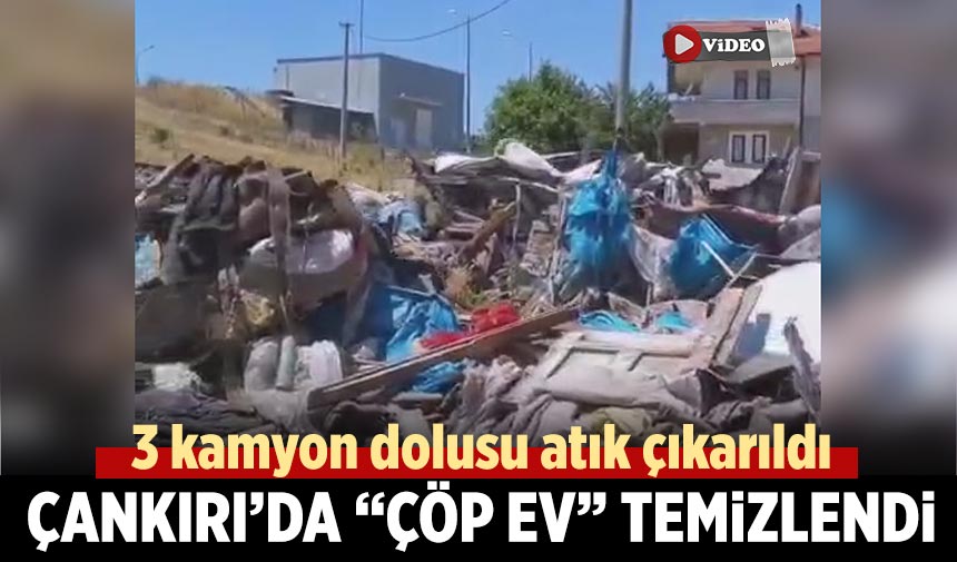 Çankırı’da “çöp ev” temizlendi!