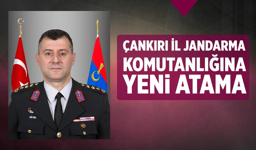 Çankırı İl Jandarma Komutanlığına yeni atama