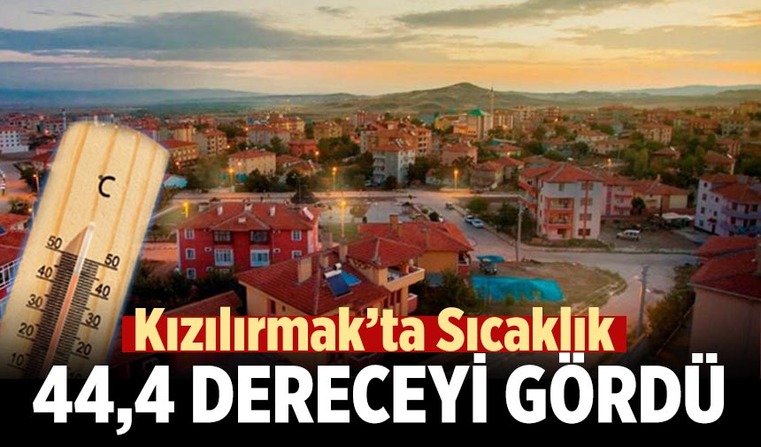 Kızılırmak’ta Sıcaklık 44,4 dereceyi gördü