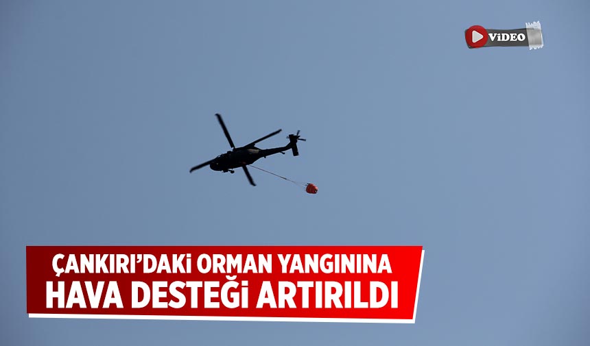 Çankırı’daki orman yangınına hava desteği artırıldı
